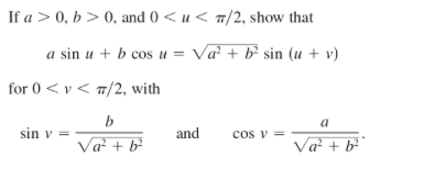 If a > 0, b > 0, and 0 < u < T/2, show that
a sin u + b cos u = Va² + b² sin (u + v)
for 0 < v< T/2, with
b
a
sin v =
and
cos v =
Va + b?
Va + b
