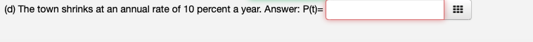 (d) The town shrinks at an annual rate of 10 percent a year. Answer: P(t)=
