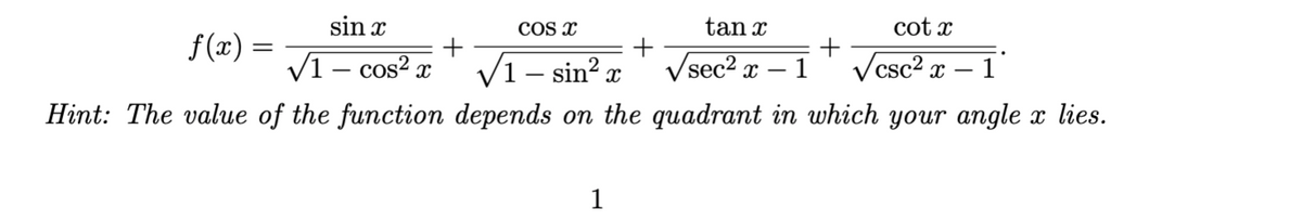 sin x
COS x
tan x
cot x
f(x) =
%3|
V1- cos? x
V1– sin? x
Vsec2 x –
- 1
Vcsc2 x – 1
Hint: The value of the function depends on the quadrant in which your angle x lies.
1
