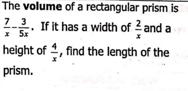 The volume of a rectangular prism is
7 3
2-2.
If it has a width of and a
x 5x
height of 1, find the length of the
prism.

