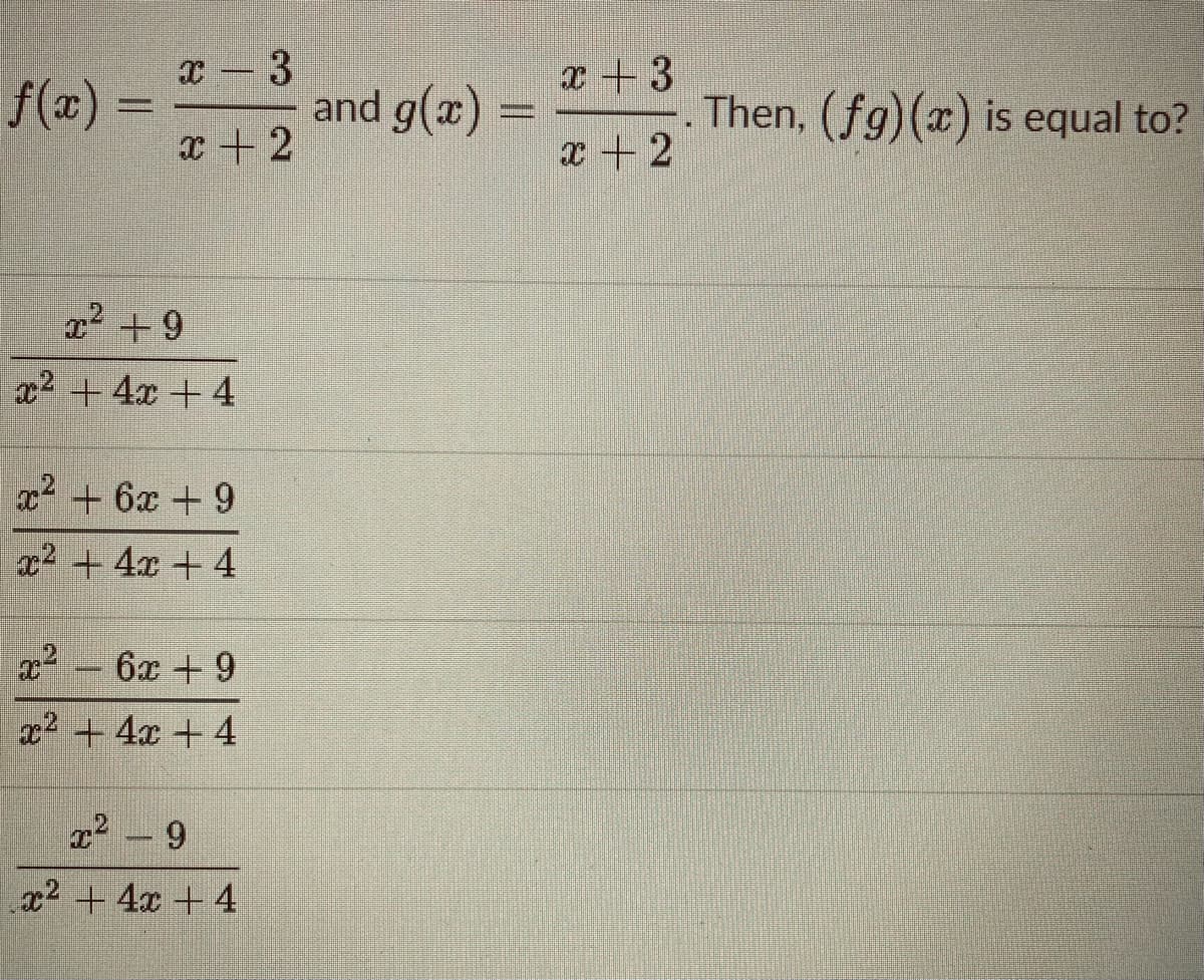 x- 3
x+3
f(x) :
and g(x) =
. Then, (fg)(x) is equal to?
x+2
x+2
x +9
x2 + 4x +4
x2 + 6x + 9
x2 + 4x + 4
6x +9
x2 + 4x +4
2 -9
x2 +4x +4
