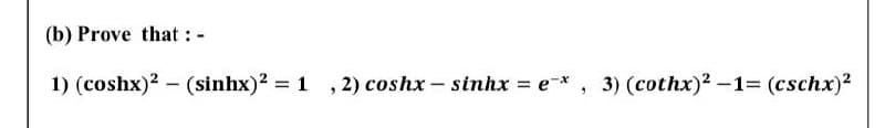 (b) Prove that : -
1) (coshx)2 – (sinhx)? = 1 ,2) coshx- sinhx = e-*, 3) (cothx)? -1= (cschx)?
