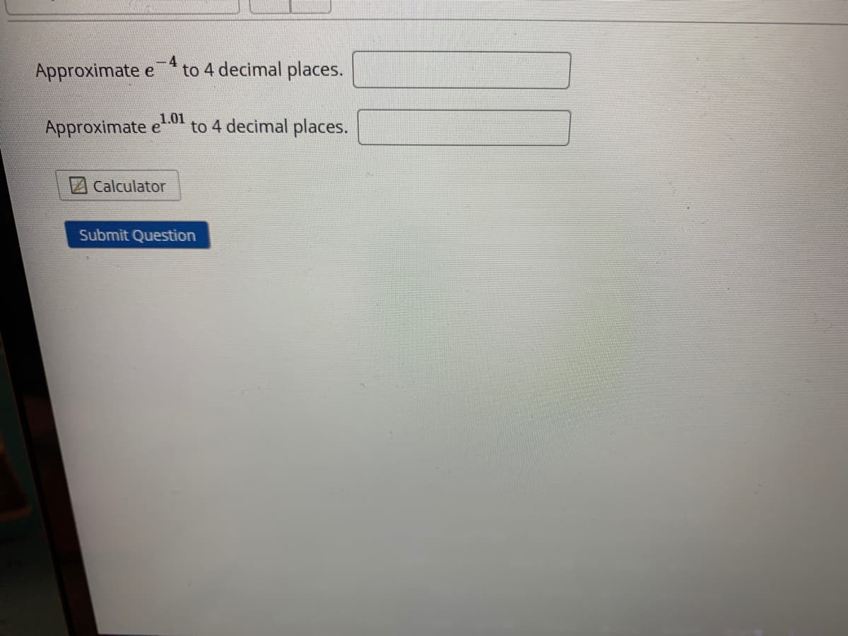 Approximate
4
to 4 decimal places.
Approximate
1.01
e
to 4 decimal places.
Calculator
Submit Question
