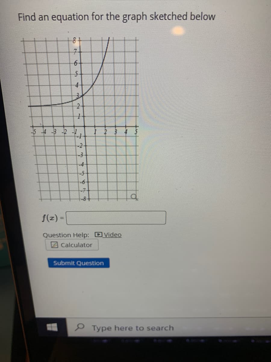 Find an equation for the graph sketched below
7.
4
3.
2-
-54-3-2
2 3
4
-2
-3-
-4
-5-
-6
-7
-8+
f(z) =
%3D
Question Help: Video
2Calculator
Submit Question
P Type here to search
