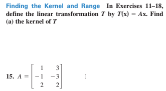 Finding the Kernel and Range In Exercises 11-18,
define the linear transformation T by T(x) = Ax. Find
(a) the kernel of T
3]
15. A =
1
-3
2
2

