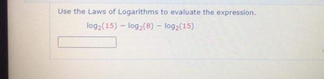 Use the Laws of Logarithms to evaluate the expression.
log2(15) - log2(8) – log2(15)
