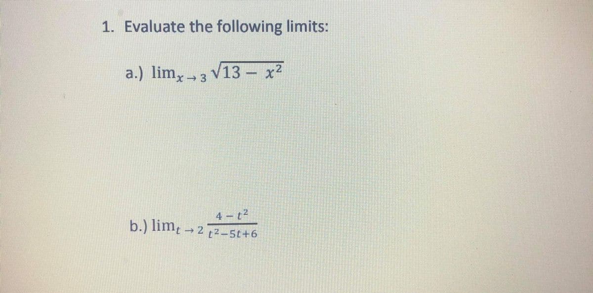 1. Evaluate the following limits:
a.) lim, - 3 V13- x2
²
4 - t2
b.) lim → 2 t?-5t+6
