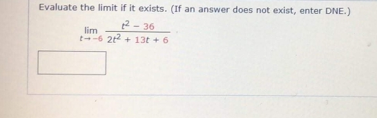 Evaluate the limit if it exists. (If an answer does not exist, enter DNE.)
2 - 36
lim
t--6 2t2 + 13t + 6
