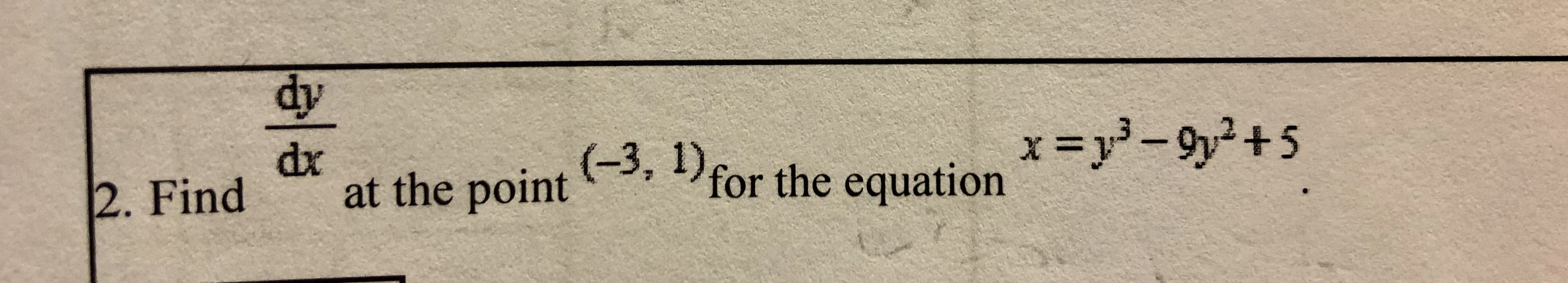 dy
dx
at the point
(-3, 1) for the equation
x =y}-9y²+5
2. Find
