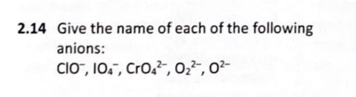 2.14 Give the name of each of the following
anions:
CIO", 10.", CrO,², 0,², 0²-
