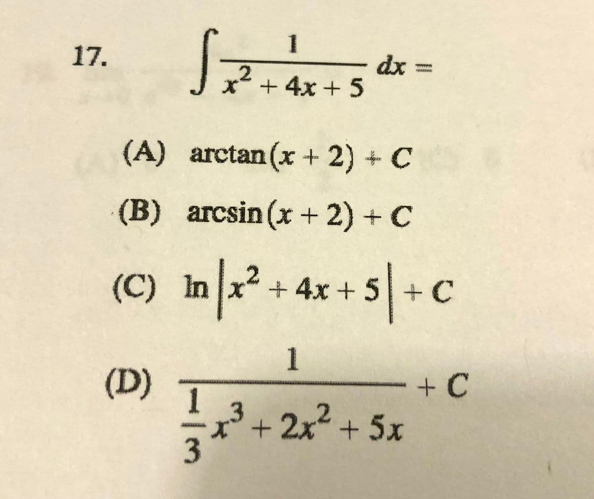 1
17.
dx =
x²+4x +5
(A) arctan (x + 2) + C
(B) arcsin (x+ 2) + C
In |a² + 4x + s| » c
+4x+5
1
+ C
3+2x² + 5x
(D)
1/3
