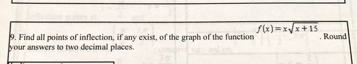 f(x)%3Dx/x+15
9. Find all points of inflection, if any exist, of the graph of the function
your answers to two decimal places.
. Round
