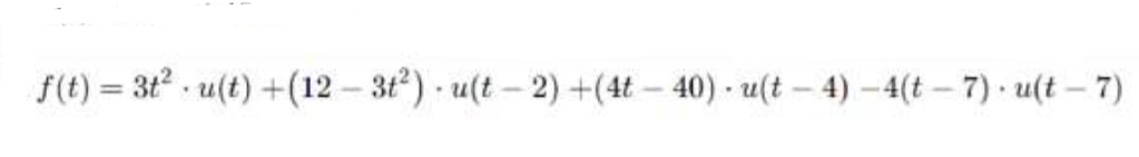 f(t) = 3t2 u(t) +(12 - 3t2) u(t - 2) +(4t – 40) - u(t – 4) -4(t – 7) u(t – 7)
