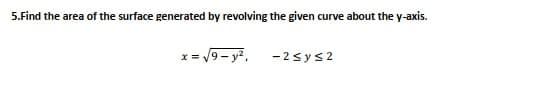 5.Find the area of the surface generated by revolving the given curve about the y-axis.
x = /9 - y?,
-2sys2
