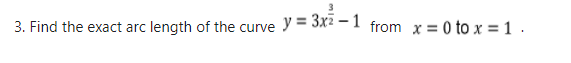 3. Find the exact arc length of the curve
y = 3x² – 1
from x = 0 to x = 1 .
