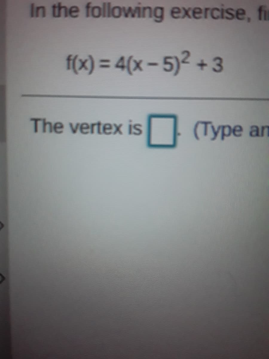 In the following exercise, fi
f(x) = 4(x – 5)² + 3
%3D
The vertex is
| (Type an
