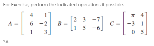 For Exercise, perform the indicated operations if possible.
-4
A =
2 3
6 -2
B =
-3
[1 5 -6,
3
ЗА
