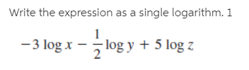 Write the expression as a single logarithm. 1
-3 log x - log y + 5 log z
2
