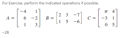 For Exercise, perform the indicated operations if possible.
-4
4
2 3 -7
B =
-3 1
6 -2
1
1 5 -6]
3
-2B
