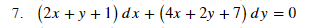 7. (2x + y + 1) dx + (4x + 2y +7) dy = 0
