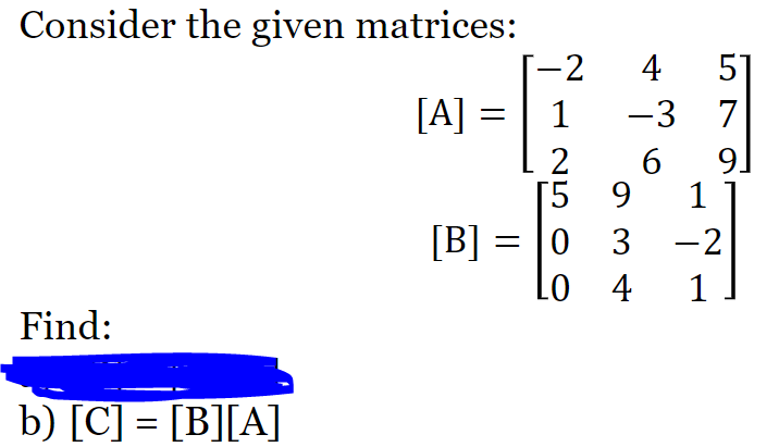 Consider the given matrices:
-2
4
51
[A] = | 1
6.
-3 7
2
9.
[5 9
1
[B] =
|0 3 -2
4 1
Find:
b) [C] = [B][A]
