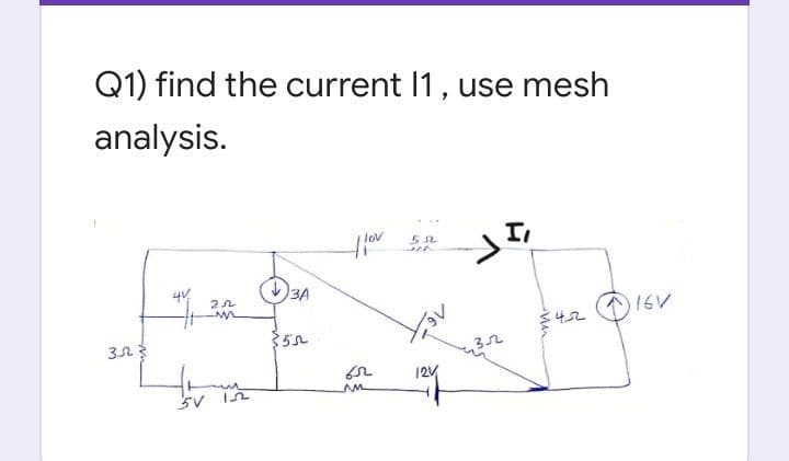 Q1) find the current I1, use mesh
analysis.
lov
I
3A
16V
$42
