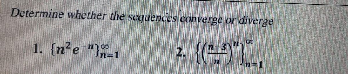 Determine whether the sequences converge or diverge
1. {n²e"}n=1
2.
n
n=D1
