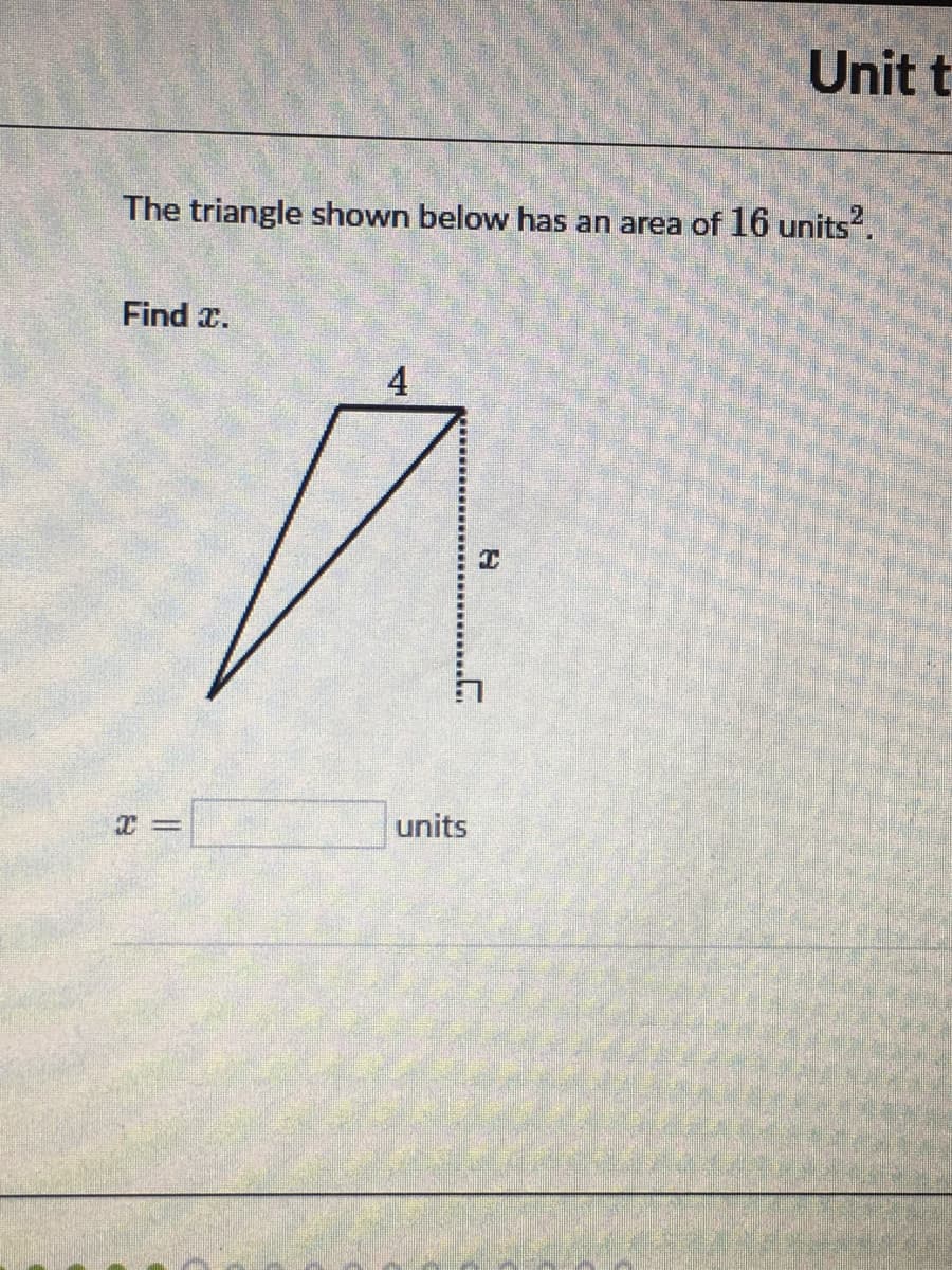 Unit t
The triangle shown below has an area of 16 units?.
Find x.
4
units
