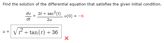 Find the solution of the differential equation that satisfies the given initial condition.
du
2t + sec
sec²(t),
u(0)
= -6
dt
2u
U =
√²+tan(t) + 36
X
=