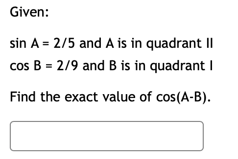 Given:
sin A = 2/5 and A is in quadrant II
cos B = 2/9 and B is in quadrant I
Find the exact value of cos(A-B).