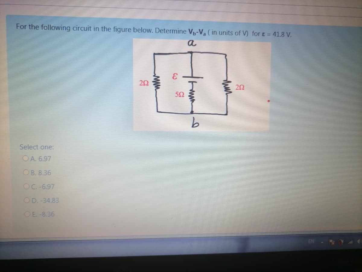 For the following circuit in the figure below. Determine V-V ( in units of V) for E = 41.8 V.
a
3.
20
20
50
Select one:
OA. 6.97
OB. 8.36
OC. -6.97
OD. -34.83
OE. -8.36
