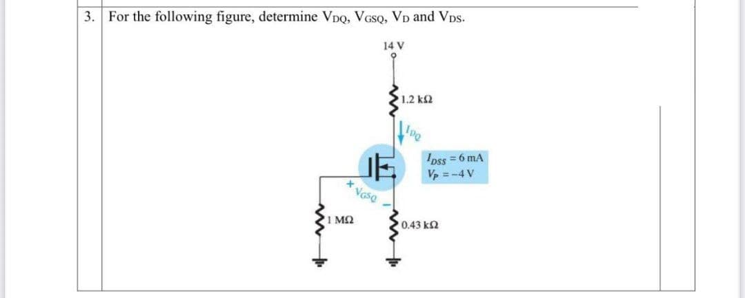 3. For the following figure, determine VDQ, VGSQ, VD and Vps.
14 V
1.2 kS2
Ipss =6 mA
Vp =-4 V
1 M2
0.43 k2
