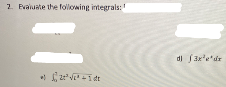 2. Evaluate the following integrals:
d) S 3x²e*dx
e) 2t?Vt3 +1 dt

