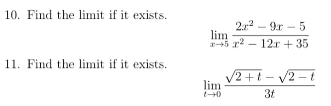 10. Find the limit if it exists.
2.х2 — 9х — 5
lim
x5 x² – 12x + 35
-
-
11. Find the limit if it exists.
V2 + t – V2 – t
lim
3t
