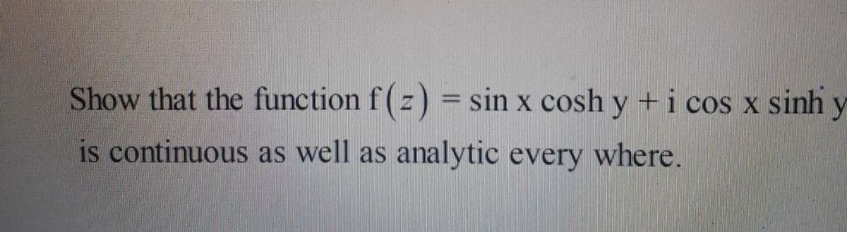 Show that the function f(z) = sin x cosh y +i cos x sinh y
is continuous as well as analytic every where.
