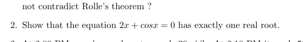 not contradict Rolle's theorem ?
2. Show that the equation 2x + cosx =
0 has exactly one real root.
