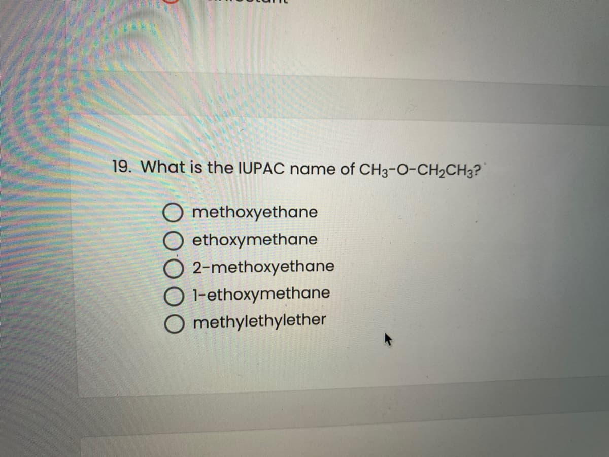 19. What is the IUPAC name of CH3-0-CH2CH3?
O methoxyethane
ethoxymethane
O 2-methoxyethane
O 1-ethoxymethane
O methylethylether
