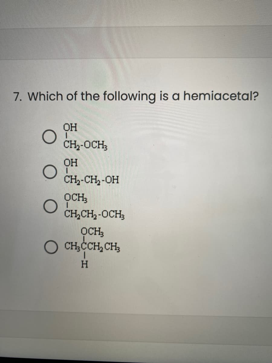 7. Which of the following is a hemiacetal?
OH
CH,-OCH;
OH
CH,-CH, -OH
OCH;
CH,CH, -0CH,
OCH;
O CH,CCH, CH,
1.
H

