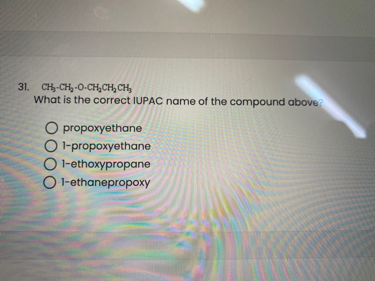 31. CH3-CH2-0-CH,CH, CH;
What is the correct IUPAC name of the compound above?
O propoxyethane
O1-propoxyethane
O 1-ethoxypropane
O 1-ethanepropoxy
