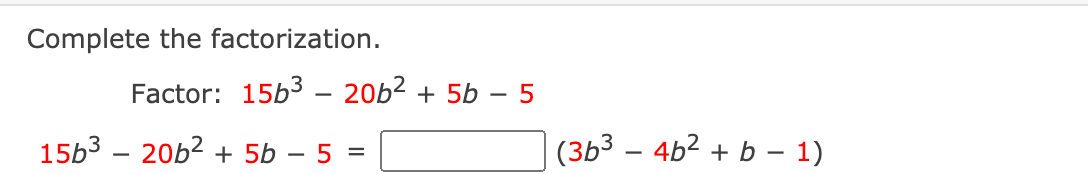 Complete the factorization.
Factor: 15b3 – 20b2
+ 5b – 5
15b3 – 20b2 + 5b – 5
(3b3 – 4b2 + b – 1)
-
