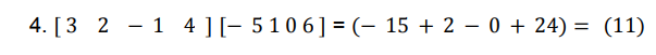 4. [3 2 - 1 4 ][- 510 6]= (- 15 + 2 – 0 + 24) = (11)
