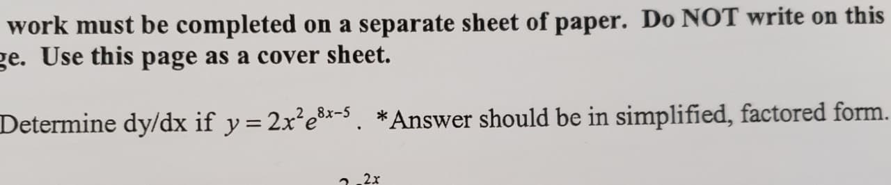 work must be completed on a separate sheet of paper. Do NOT write on this
ge. Use this page as a cover sheet.
Determine dy/dx if y= 2x²e*-5. *Answer should be in simplified, factored form.
2.2x
