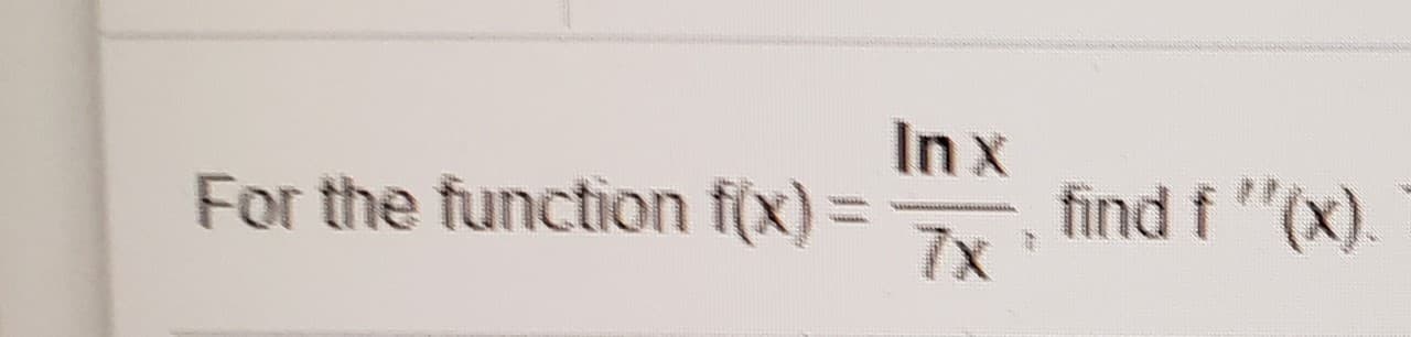 Inx
find f "(x).
7x
For the function f(x) =
