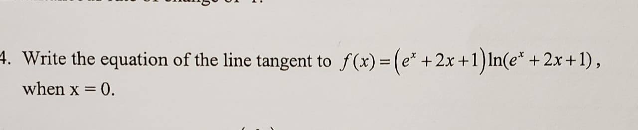 4. Write the equation of the line tangent to f(x) = (e* +2x +1)In(e* +2x+1),
when x = 0.
