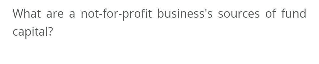 What are a not-for-profit business's sources of fund
capital?
