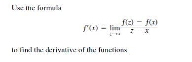 Use the formula
f(z) – f(x)
f'(x) = lim
to find the derivative of the functions
