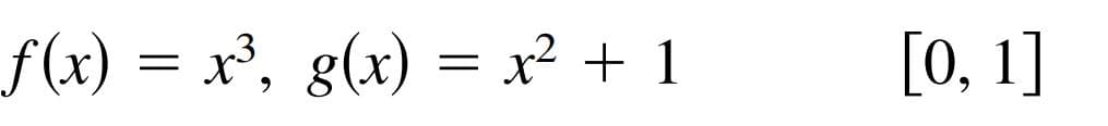 f (x) = x³, g(x) = x² + 1
[0, 1]
