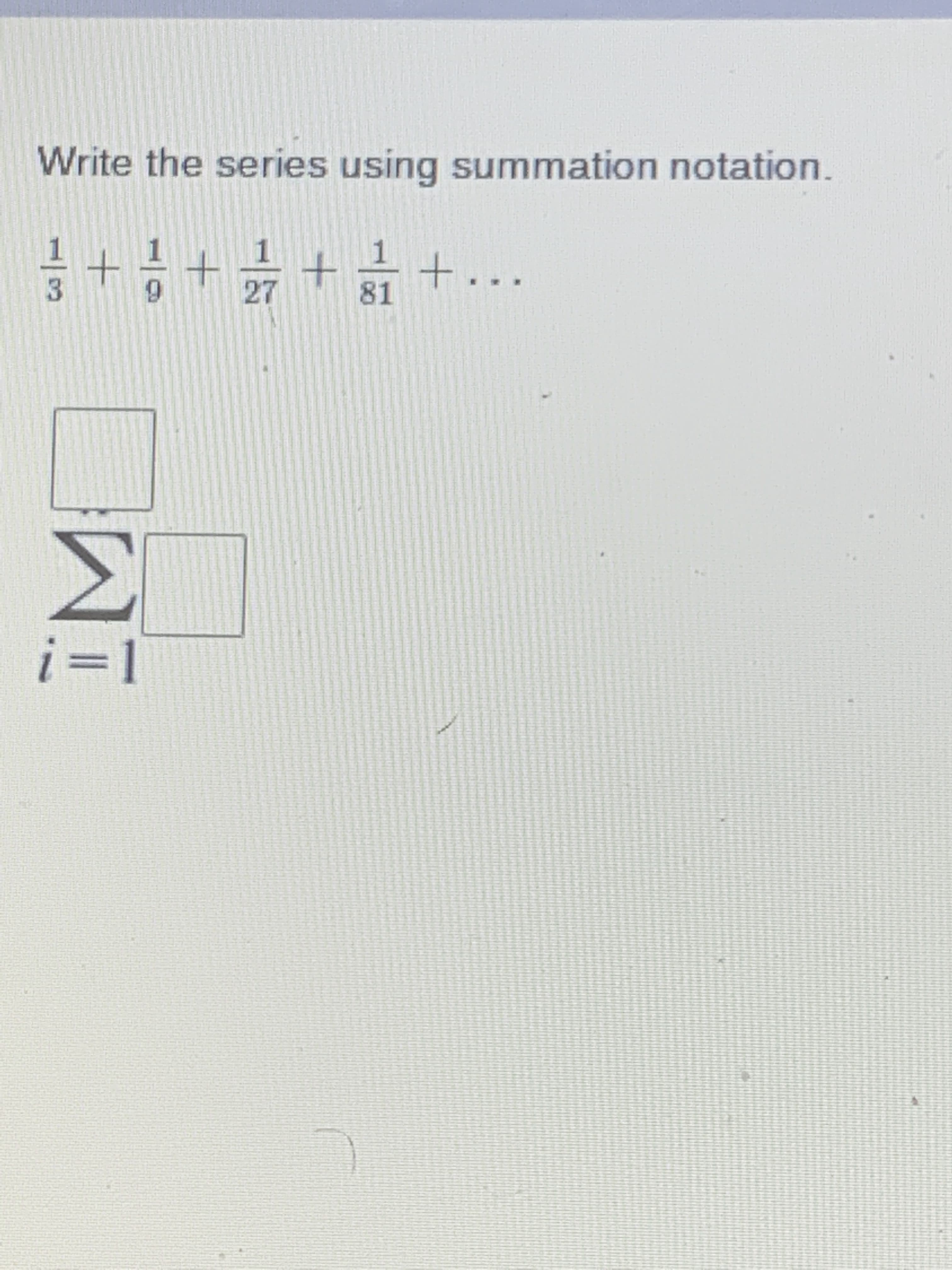 Write the series using summation notation.
++或
1
1
+...
81
i=1
