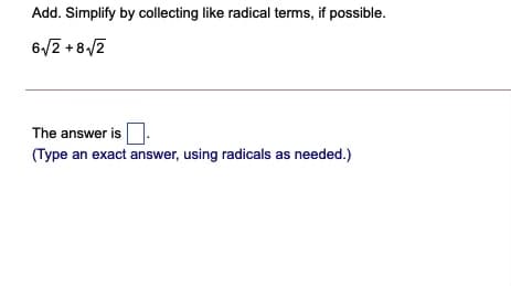 Add. Simplify by collecting like radical terms, if possible.
6/2 + 8/2
The answer is
(Type an exact answer, using radicals as needed.)
