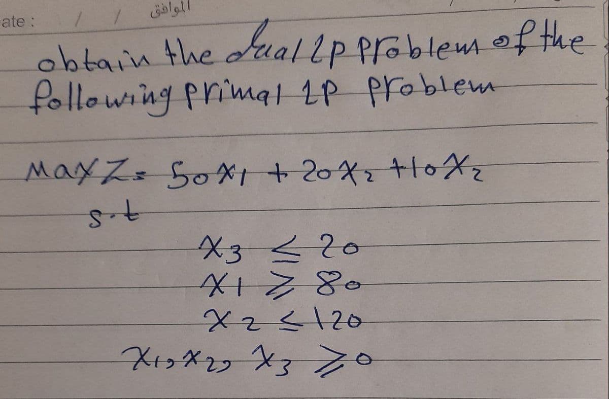 ate :
الموافق
obtain the duallp problem of the
following primal 1P problem
MaxZ= S0X1+ 20X +10XZ
X3-520
X25/20
